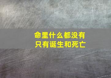 命里什么都没有 只有诞生和死亡